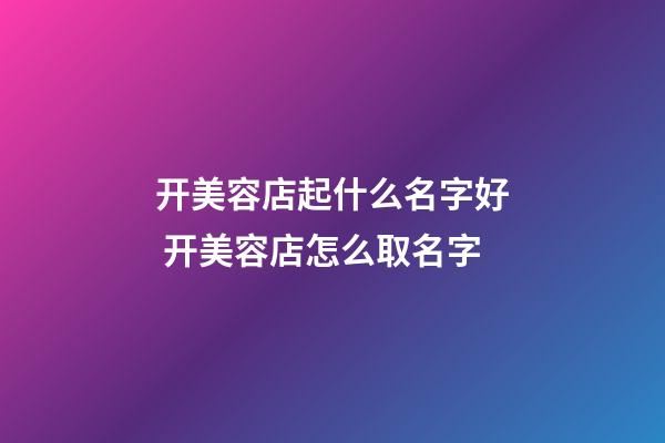 开美容店起什么名字好 开美容店怎么取名字-第1张-店铺起名-玄机派